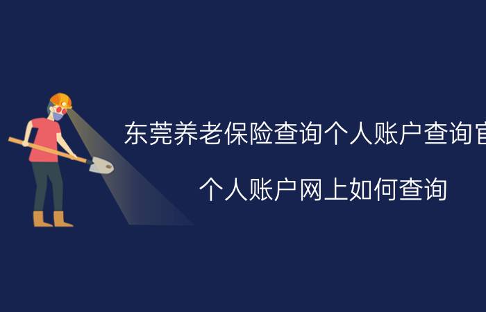 东莞养老保险查询个人账户查询官网 个人账户网上如何查询